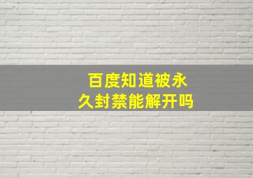 百度知道被永久封禁能解开吗