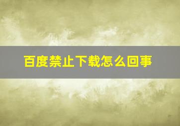 百度禁止下载怎么回事