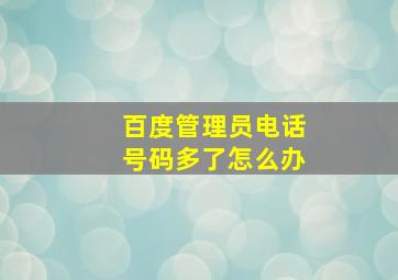 百度管理员电话号码多了怎么办