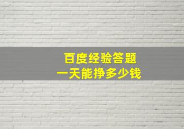 百度经验答题一天能挣多少钱