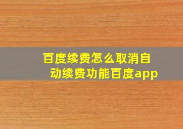 百度续费怎么取消自动续费功能百度app