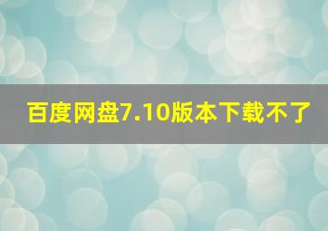 百度网盘7.10版本下载不了