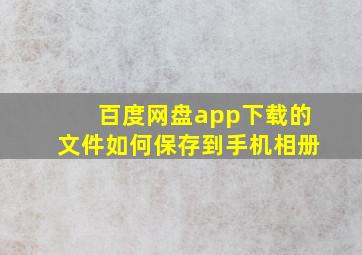 百度网盘app下载的文件如何保存到手机相册