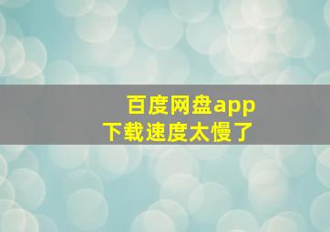 百度网盘app下载速度太慢了