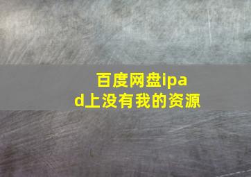 百度网盘ipad上没有我的资源