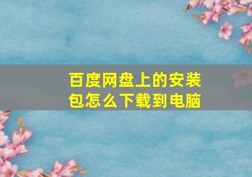 百度网盘上的安装包怎么下载到电脑