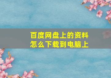 百度网盘上的资料怎么下载到电脑上