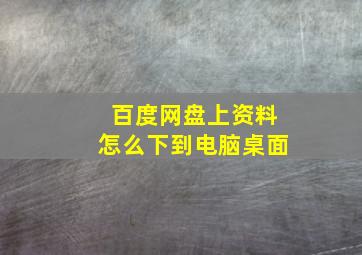 百度网盘上资料怎么下到电脑桌面