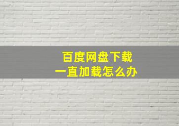 百度网盘下载一直加载怎么办