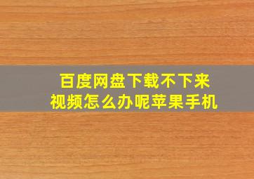 百度网盘下载不下来视频怎么办呢苹果手机