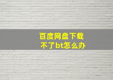 百度网盘下载不了bt怎么办