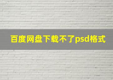 百度网盘下载不了psd格式