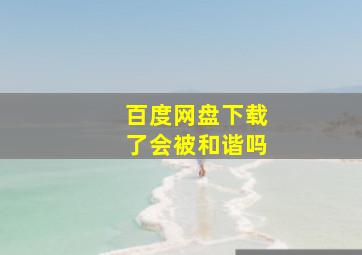 百度网盘下载了会被和谐吗