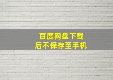 百度网盘下载后不保存至手机