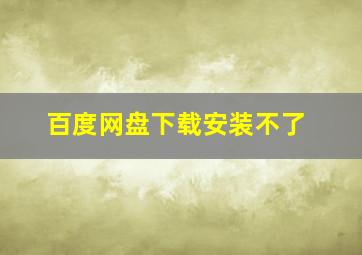 百度网盘下载安装不了