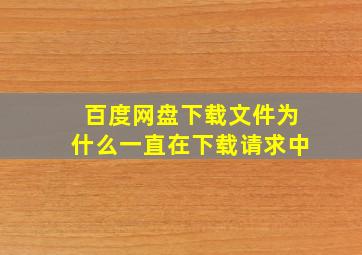 百度网盘下载文件为什么一直在下载请求中