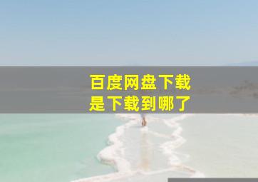 百度网盘下载是下载到哪了