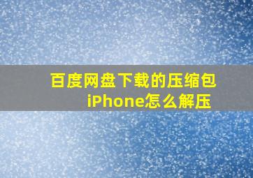 百度网盘下载的压缩包iPhone怎么解压