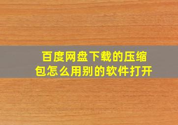 百度网盘下载的压缩包怎么用别的软件打开