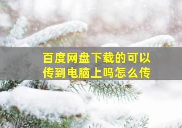 百度网盘下载的可以传到电脑上吗怎么传