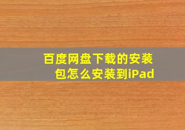 百度网盘下载的安装包怎么安装到iPad