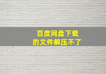 百度网盘下载的文件解压不了