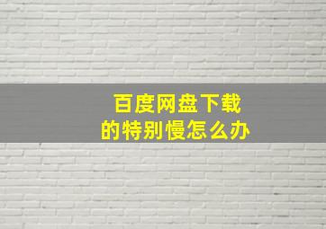 百度网盘下载的特别慢怎么办