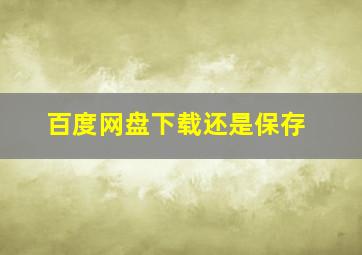 百度网盘下载还是保存