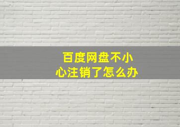 百度网盘不小心注销了怎么办