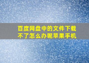 百度网盘中的文件下载不了怎么办呢苹果手机