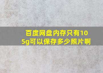 百度网盘内存只有105g可以保存多少照片啊