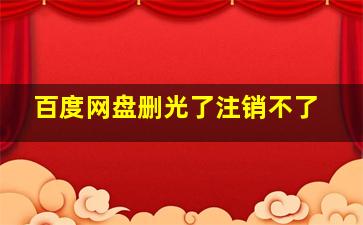 百度网盘删光了注销不了