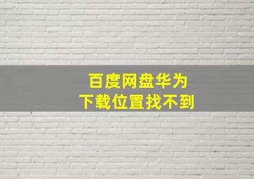 百度网盘华为下载位置找不到