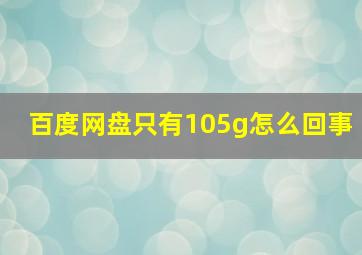 百度网盘只有105g怎么回事