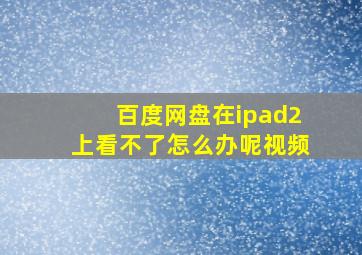 百度网盘在ipad2上看不了怎么办呢视频