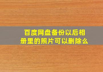 百度网盘备份以后相册里的照片可以删除么