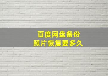 百度网盘备份照片恢复要多久