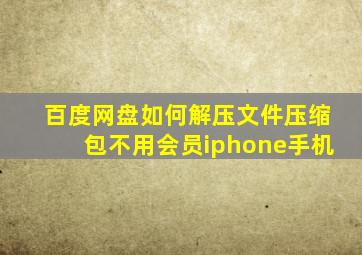 百度网盘如何解压文件压缩包不用会员iphone手机