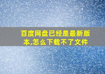 百度网盘已经是最新版本,怎么下载不了文件