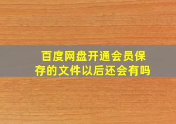 百度网盘开通会员保存的文件以后还会有吗