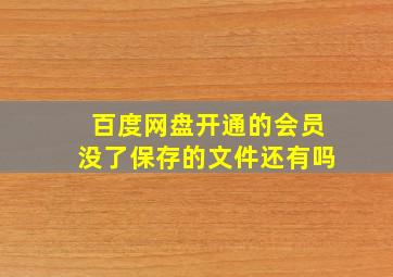 百度网盘开通的会员没了保存的文件还有吗