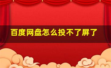 百度网盘怎么投不了屏了