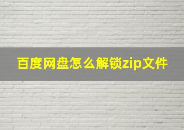 百度网盘怎么解锁zip文件