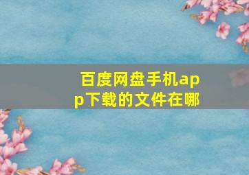 百度网盘手机app下载的文件在哪