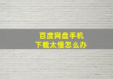 百度网盘手机下载太慢怎么办