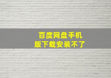 百度网盘手机版下载安装不了