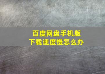 百度网盘手机版下载速度慢怎么办