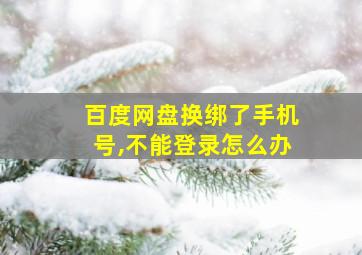 百度网盘换绑了手机号,不能登录怎么办