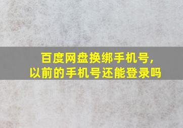 百度网盘换绑手机号,以前的手机号还能登录吗