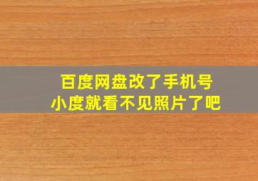 百度网盘改了手机号小度就看不见照片了吧